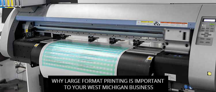 Why Large Format Printing Is Important To Your West Michigan Business